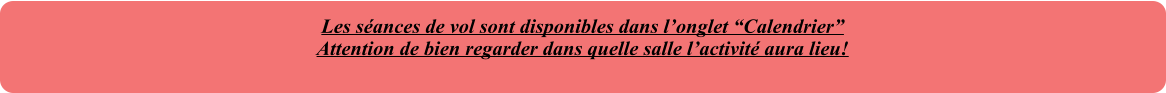 Les sances de vol sont disponibles dans longlet Calendrier Attention de bien regarder dans quelle salle lactivit aura lieu!